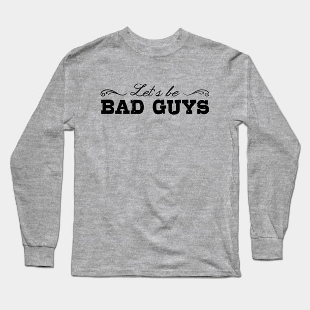 Let's Be Bad Guys Long Sleeve T-Shirt by heroics